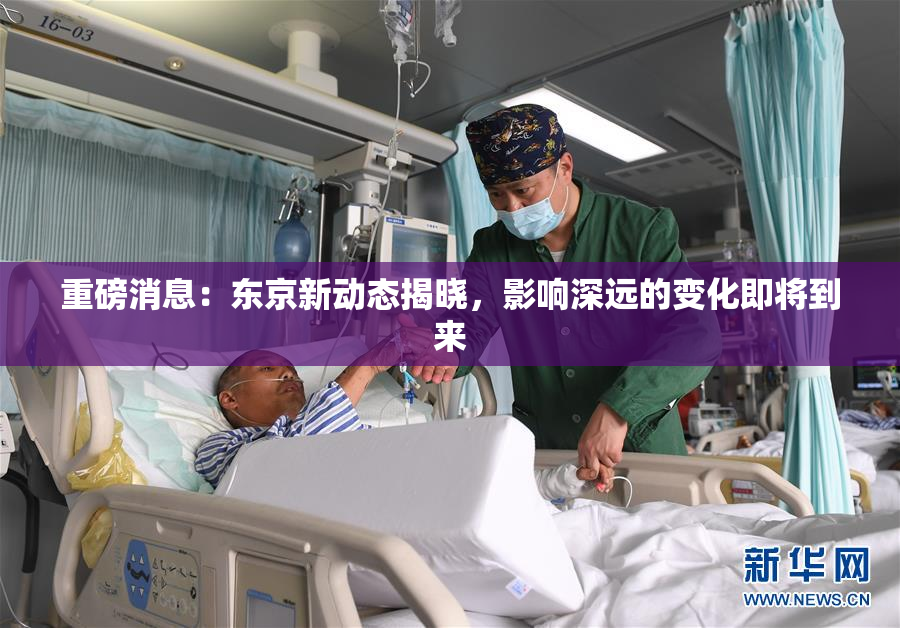 重磅消息：东京新动态揭晓，影响深远的变化即将到来