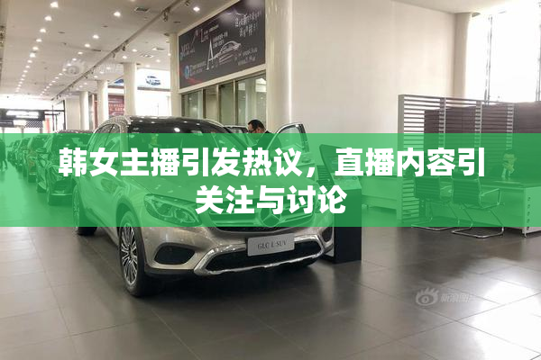 韩女主播引发热议，直播内容引关注与讨论