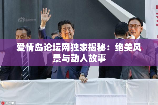 爱情岛论坛网独家揭秘：绝美风景与动人故事