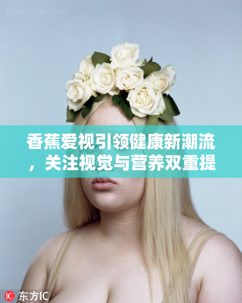 香蕉爱视引领健康新潮流，关注视觉与营养双重提升