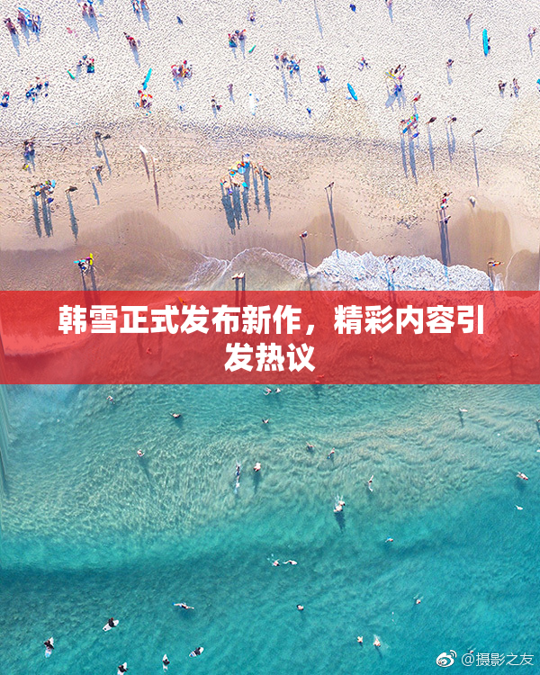 韩雪正式发布新作，精彩内容引发热议