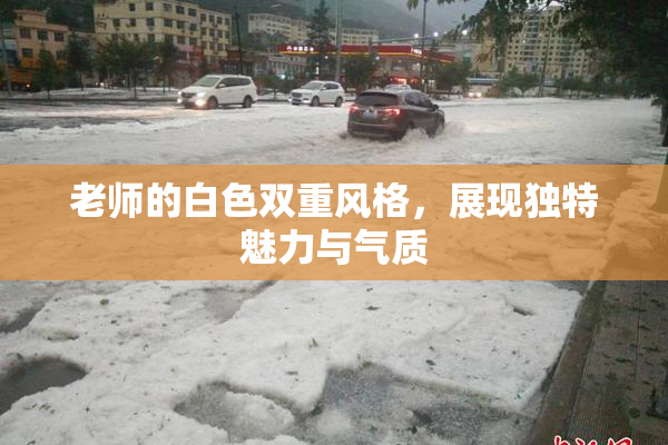 老师的白色双重风格，展现独特魅力与气质
