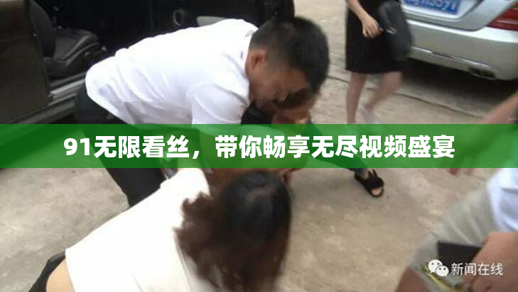 91无限看丝，带你畅享无尽视频盛宴
