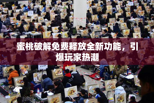 蜜桃破解免费释放全新功能，引爆玩家热潮