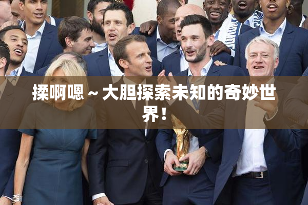 揉啊嗯～大胆探索未知的奇妙世界！