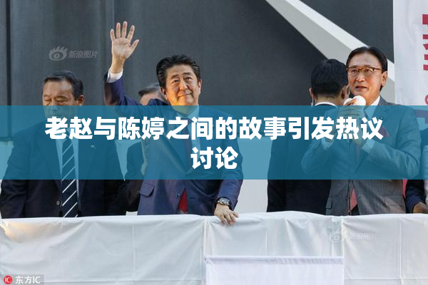 老赵与陈婷之间的故事引发热议讨论