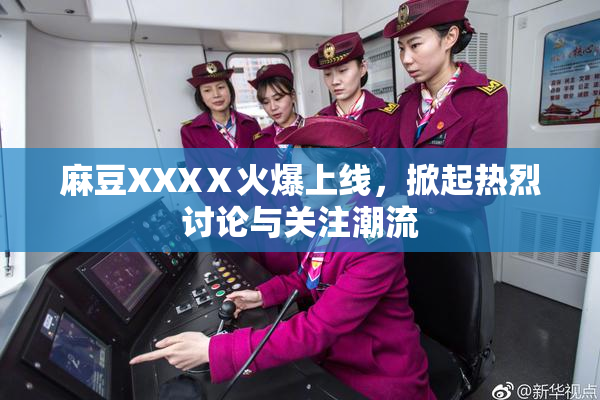 麻豆XXXⅩ火爆上线，掀起热烈讨论与关注潮流