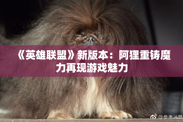 《英雄联盟》新版本：阿狸重铸魔力再现游戏魅力