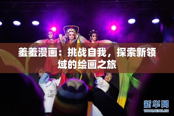 羞羞漫画：挑战自我，探索新领域的绘画之旅