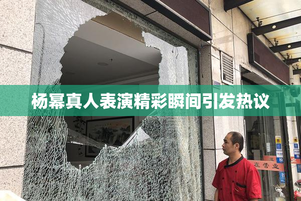杨幂真人表演精彩瞬间引发热议