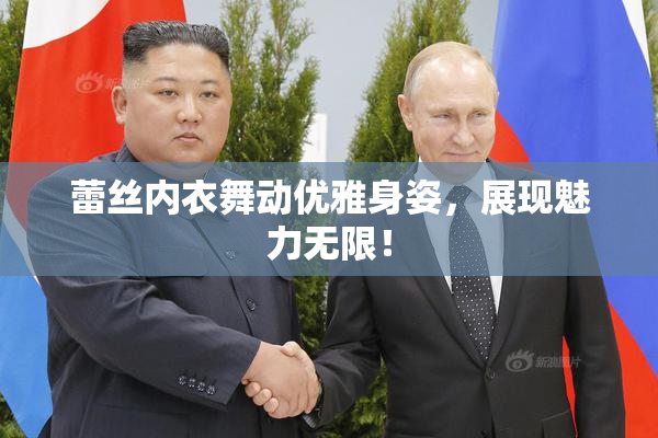 蕾丝内衣舞动优雅身姿，展现魅力无限！