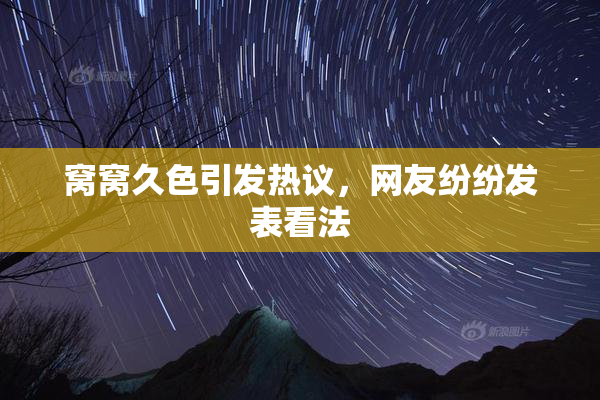 窝窝久色引发热议，网友纷纷发表看法