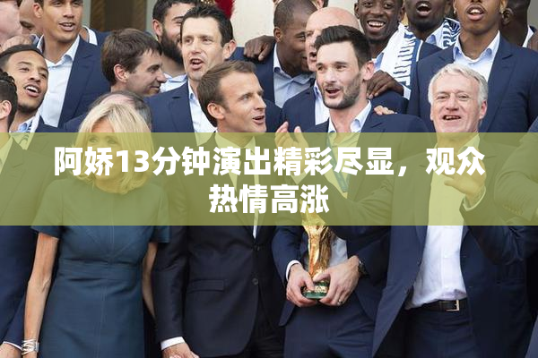 阿娇13分钟演出精彩尽显，观众热情高涨