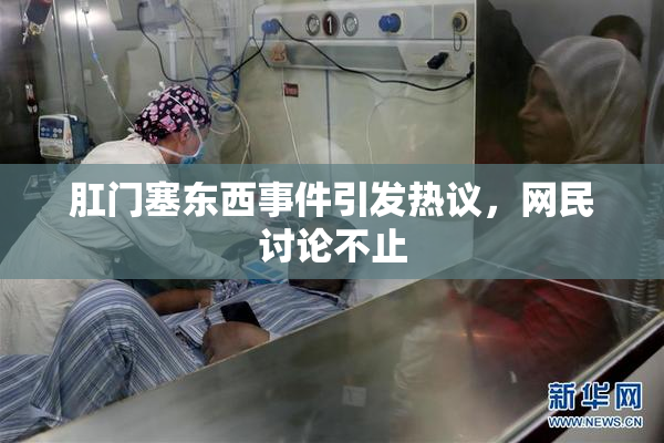 肛门塞东西事件引发热议，网民讨论不止