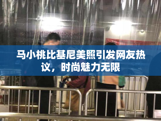 马小桃比基尼美照引发网友热议，时尚魅力无限