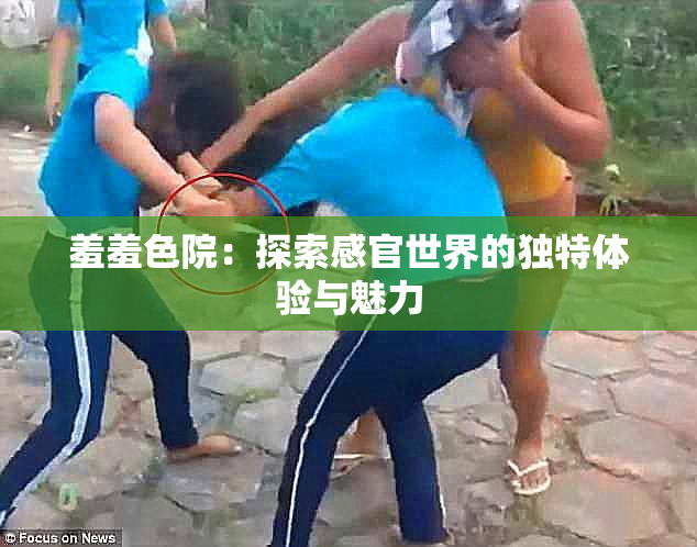 羞羞色院：探索感官世界的独特体验与魅力
