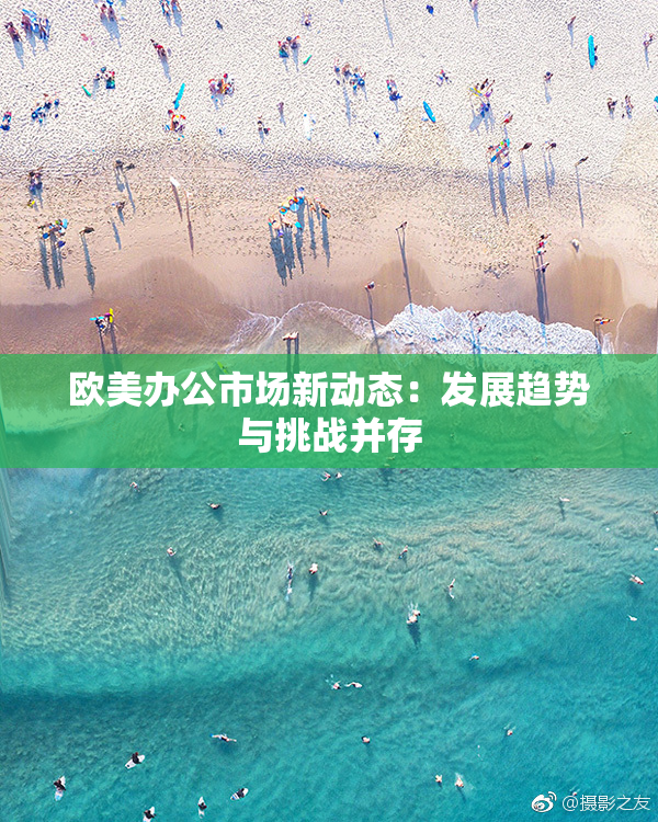 欧美办公市场新动态：发展趋势与挑战并存
