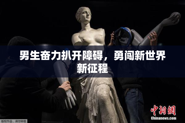 男生奋力扒开障碍，勇闯新世界新征程