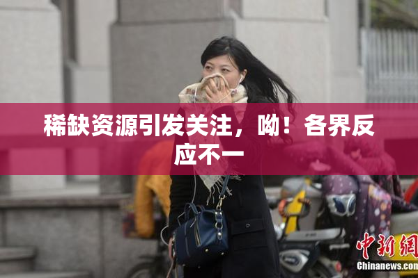 稀缺资源引发关注，呦！各界反应不一