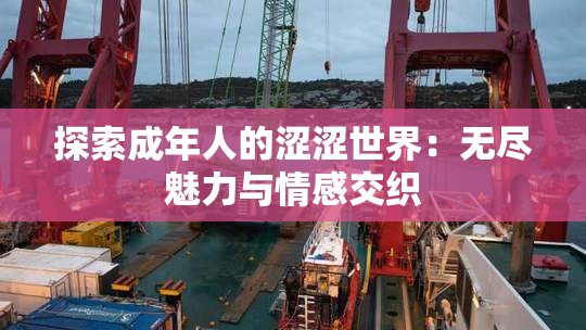 探索成年人的涩涩世界：无尽魅力与情感交织