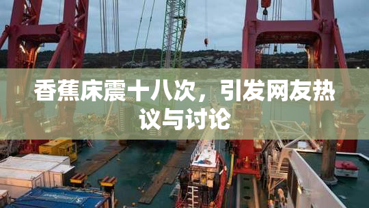 香蕉床震十八次，引发网友热议与讨论