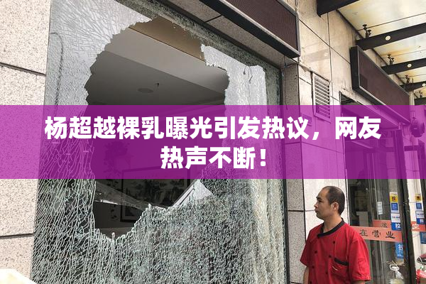 杨超越裸乳曝光引发热议，网友热声不断！