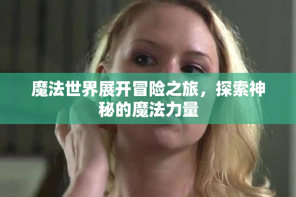 魔法世界展开冒险之旅，探索神秘的魔法力量