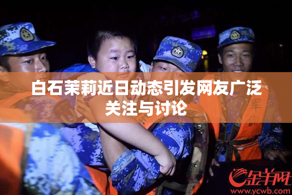 白石茉莉近日动态引发网友广泛关注与讨论
