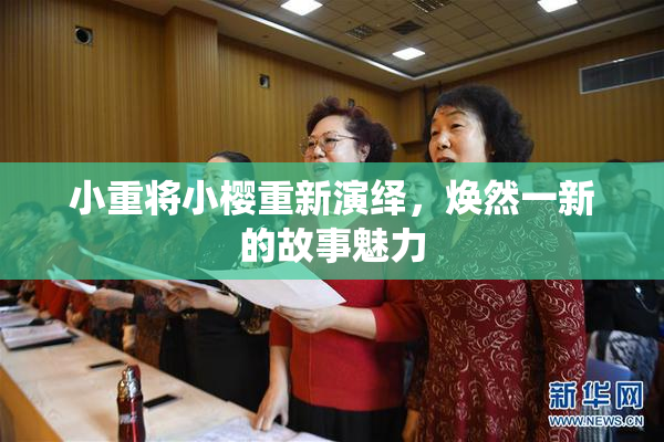 小重将小樱重新演绎，焕然一新的故事魅力