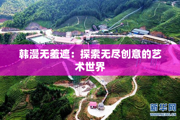 韩漫无羞遮：探索无尽创意的艺术世界