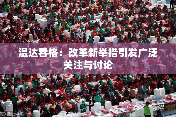 温达吞格：改革新举措引发广泛关注与讨论