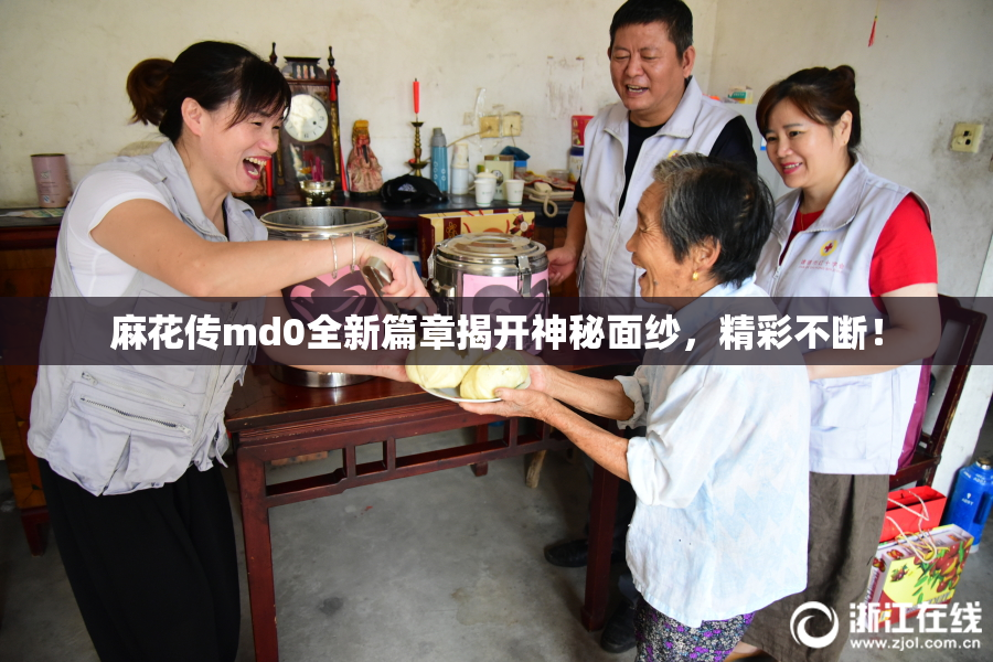 麻花传md0全新篇章揭开神秘面纱，精彩不断！