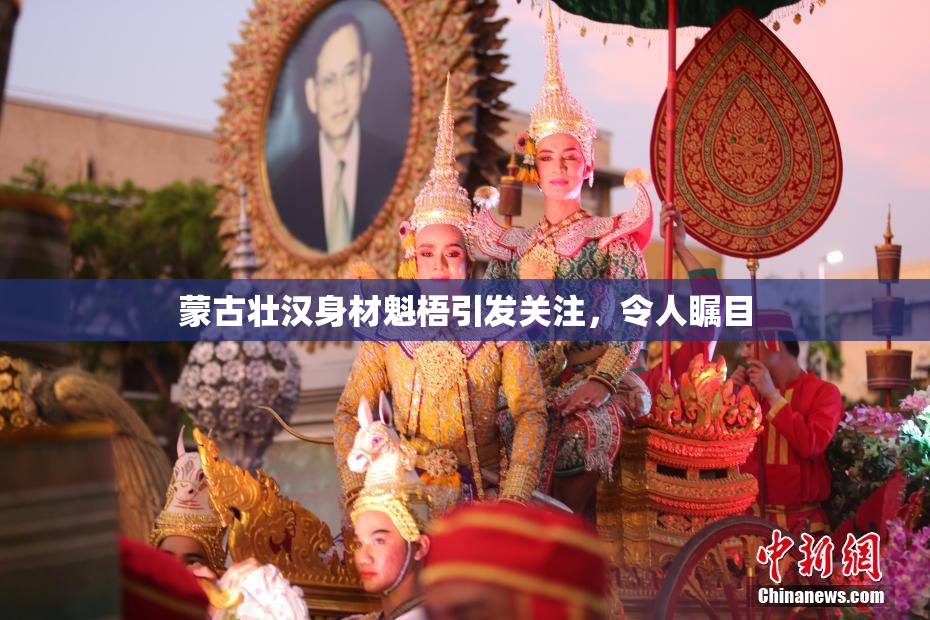 蒙古壮汉身材魁梧引发关注，令人瞩目