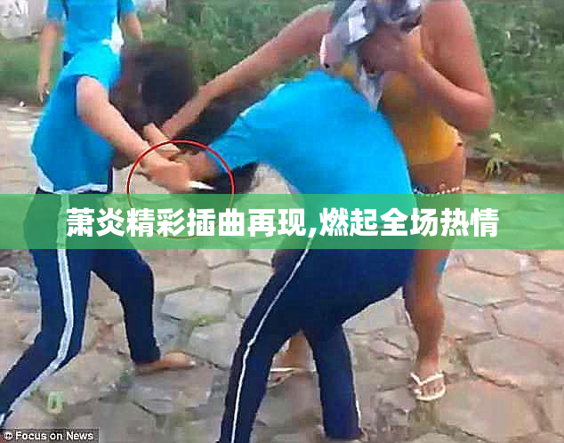 萧炎精彩插曲再现,燃起全场热情