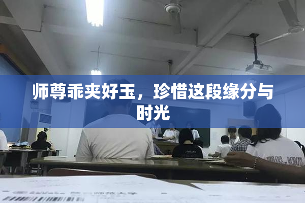 师尊乖夹好玉，珍惜这段缘分与时光