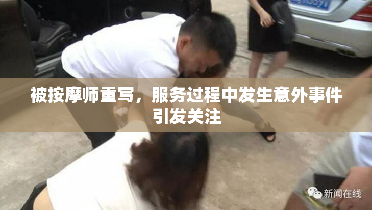 被按摩师重写，服务过程中发生意外事件引发关注