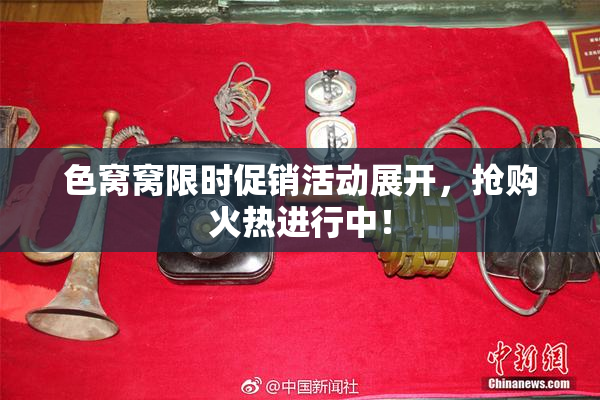 色窝窝限时促销活动展开，抢购火热进行中！