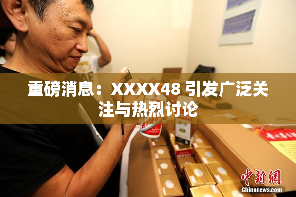 重磅消息：XXXX48 引发广泛关注与热烈讨论