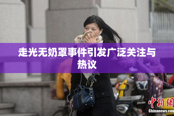 走光无奶罩事件引发广泛关注与热议