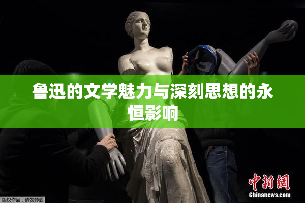 鲁迅的文学魅力与深刻思想的永恒影响