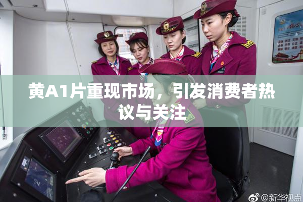 黄A1片重现市场，引发消费者热议与关注