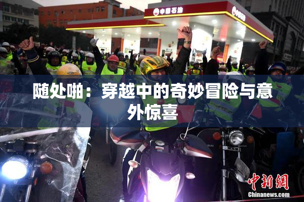 随处啪：穿越中的奇妙冒险与意外惊喜
