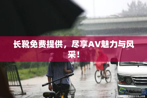 长靴免费提供，尽享AV魅力与风采！