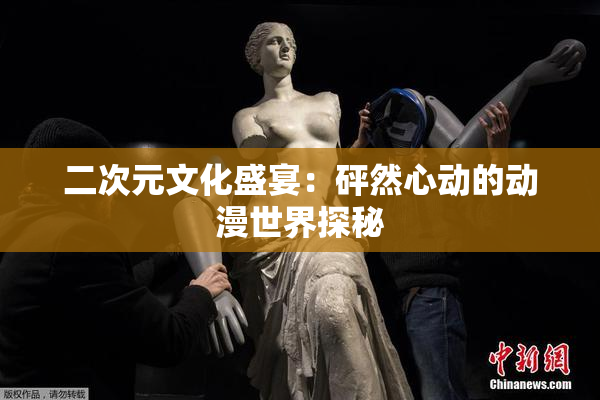 二次元文化盛宴：砰然心动的动漫世界探秘