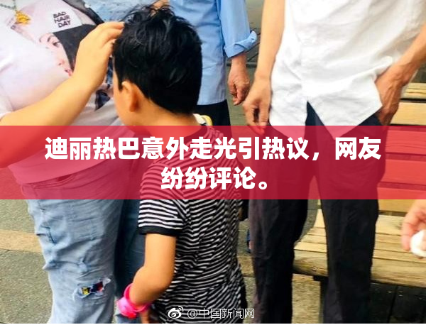 迪丽热巴意外走光引热议，网友纷纷评论。