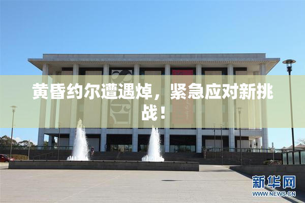 黄昏约尔遭遇焯，紧急应对新挑战！