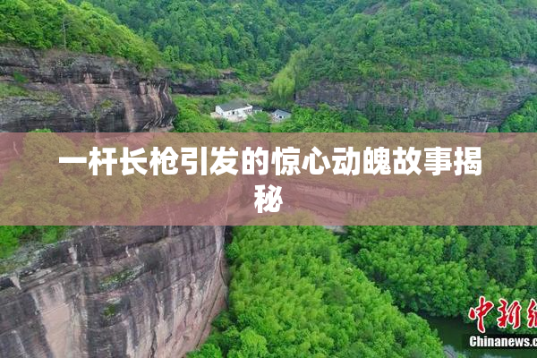 一杆长枪引发的惊心动魄故事揭秘