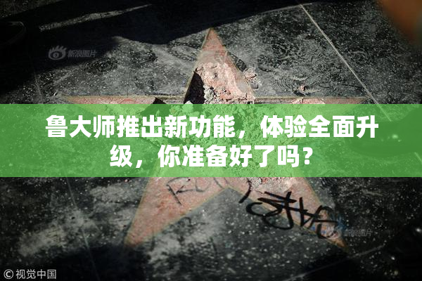 鲁大师推出新功能，体验全面升级，你准备好了吗？