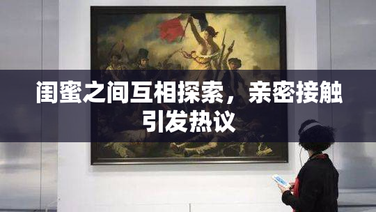 闺蜜之间互相探索，亲密接触引发热议