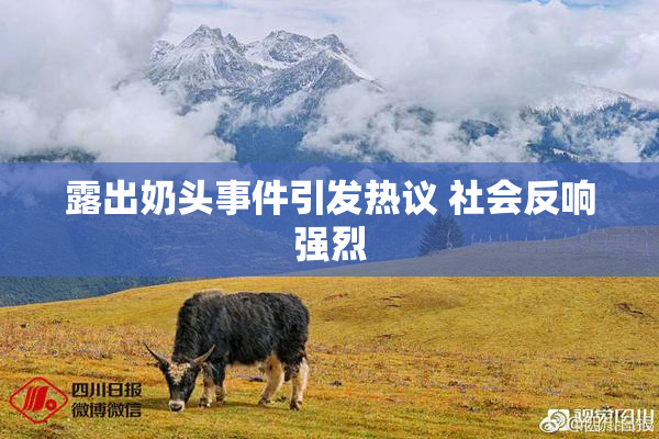 露出奶头事件引发热议 社会反响强烈